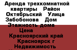 Аренда трехкомнатной квартиры › Район ­ Октябрьский › Улица ­ Забобонова › Дом ­ 4 › Этажность дома ­ 9 › Цена ­ 25 000 - Красноярский край, Красноярск г. Недвижимость » Квартиры аренда   . Красноярский край